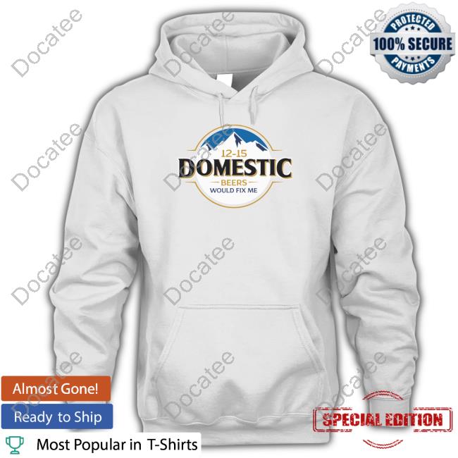 12-15 Domestic Beers Would Fix Me T Shirt